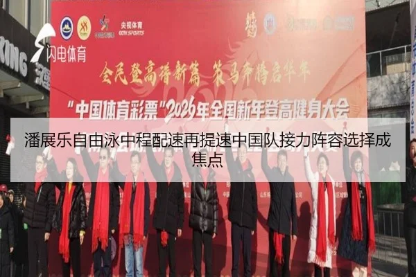 潘展乐自由泳中程配速再提速中国队接力阵容选择成焦点