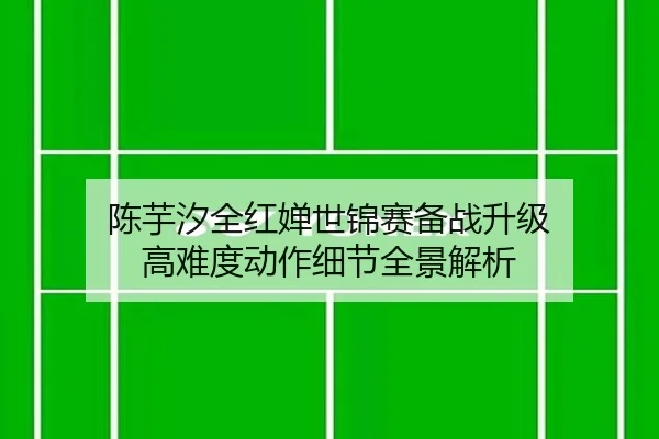 陈芋汐全红婵世锦赛备战升级 高难度动作细节全景解析