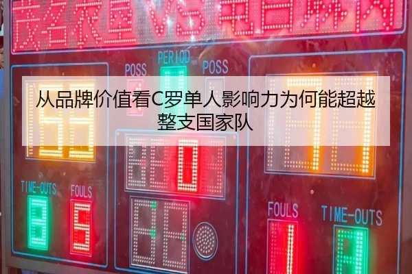 从品牌价值看C罗单人影响力为何能超越整支国家队